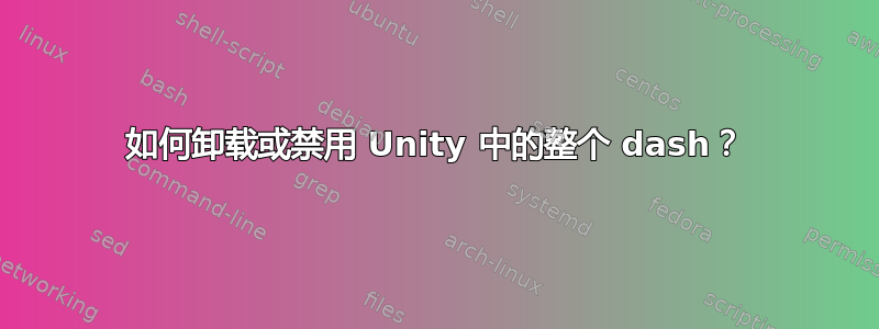 如何卸载或禁用 Unity 中的整个 dash？