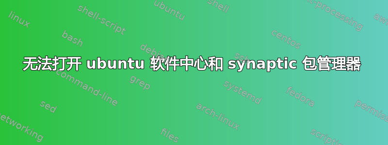 无法打开 ubuntu 软件中心和 synaptic 包管理器