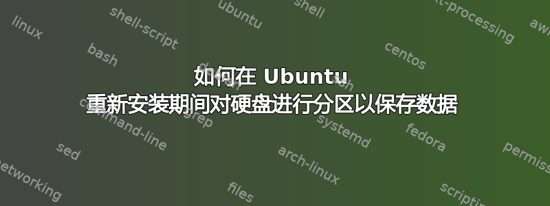 如何在 Ubuntu 重新安装期间对硬盘进行分区以保存数据