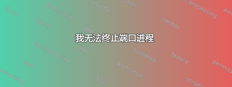 我无法终止端口进程