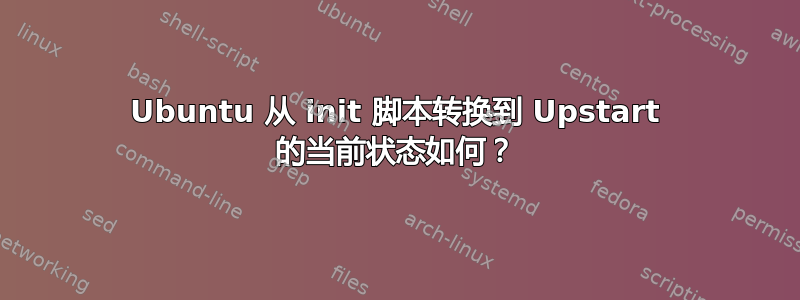 Ubuntu 从 init 脚本转换到 Upstart 的当前状态如何？