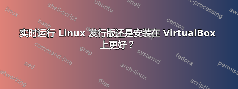 实时运行 Linux 发行版还是安装在 VirtualBox 上更好？