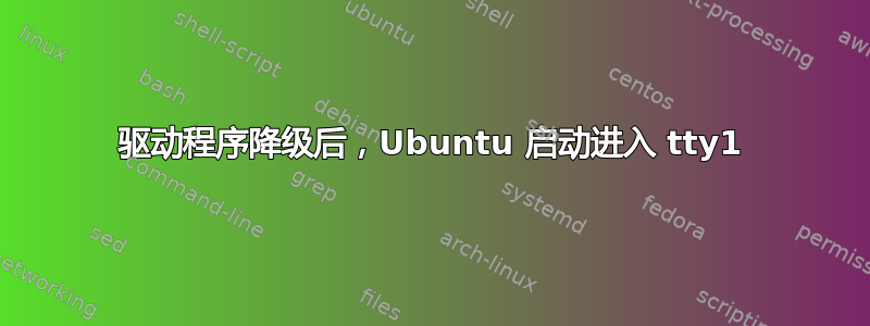 驱动程序降级后，Ubuntu 启动进入 tty1