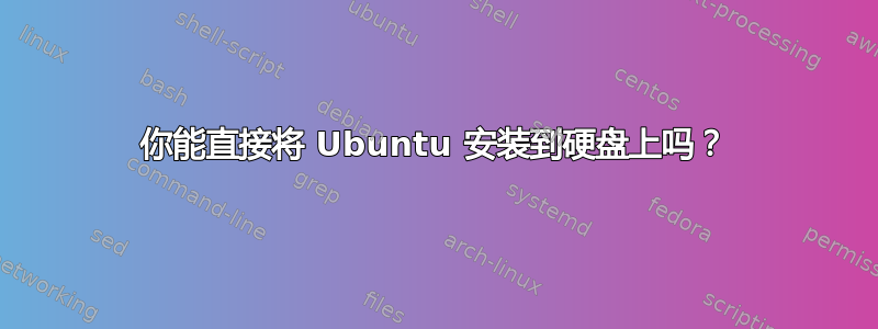 你能直接将 Ubuntu 安装到硬盘上吗？