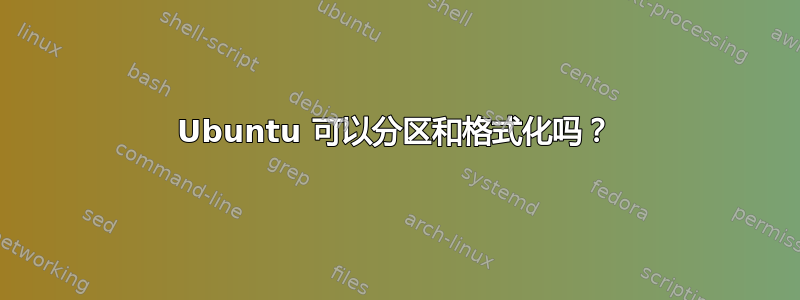 Ubuntu 可以分区和格式化吗？