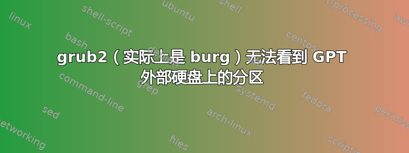 grub2（实际上是 burg）无法看到 GPT 外部硬盘上的分区