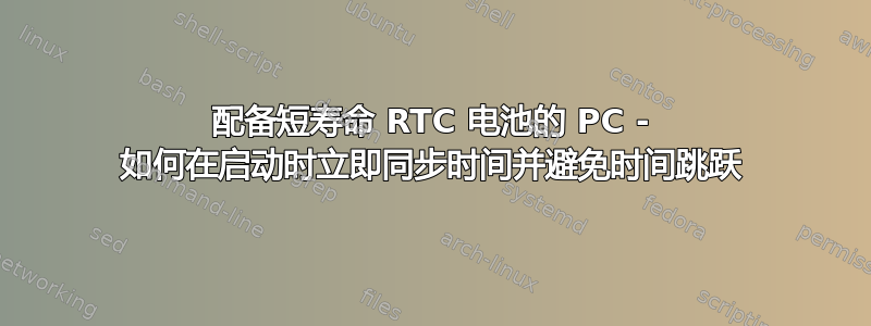 配备短​​寿命 RTC 电池的 PC - 如何在启动时立即同步时间并避免时间跳跃