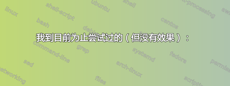 我到目前为止尝试过的（但没有效果）：