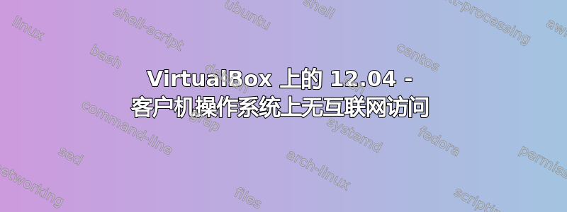 VirtualBox 上的 12.04 - 客户机操作系统上无互联网访问