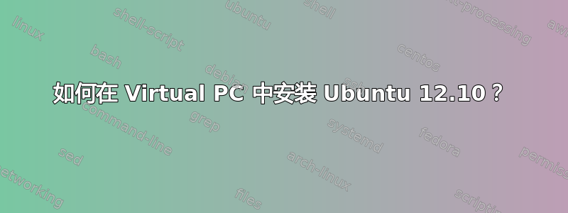 如何在 Virtual PC 中安装 Ubuntu 12.10？