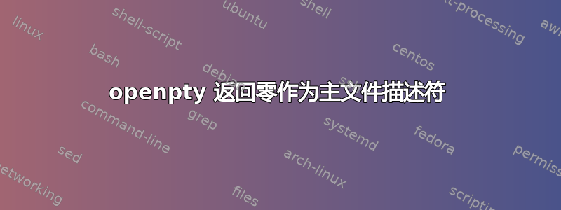 openpty 返回零作为主文件描述符