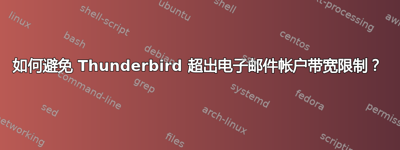 如何避免 Thunderbird 超出电子邮件帐户带宽限制？