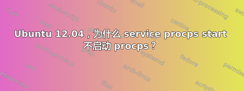 Ubuntu 12.04，为什么 service procps start 不启动 procps？