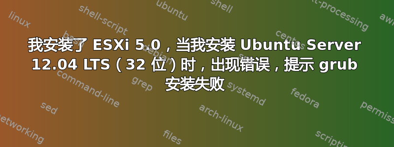 我安装了 ESXi 5.0，当我安装 Ubuntu Server 12.04 LTS（32 位）时，出现错误，提示 grub 安装失败