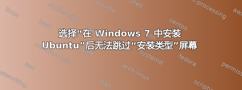 选择“在 Windows 7 中安装 Ubuntu”后无法跳过“安装类型”屏幕