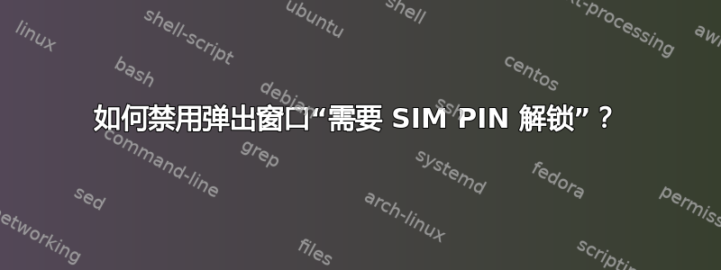 如何禁用弹出窗口“需要 SIM PIN 解锁”？