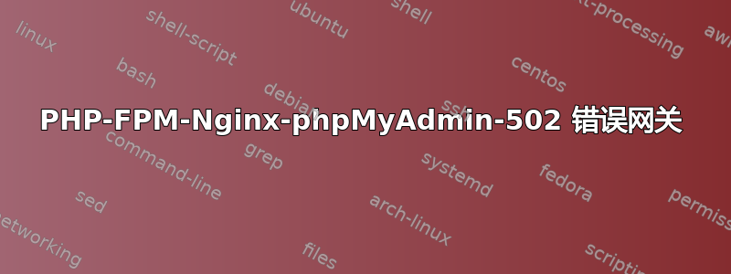 PHP-FPM-Nginx-phpMyAdmin-502 错误网关