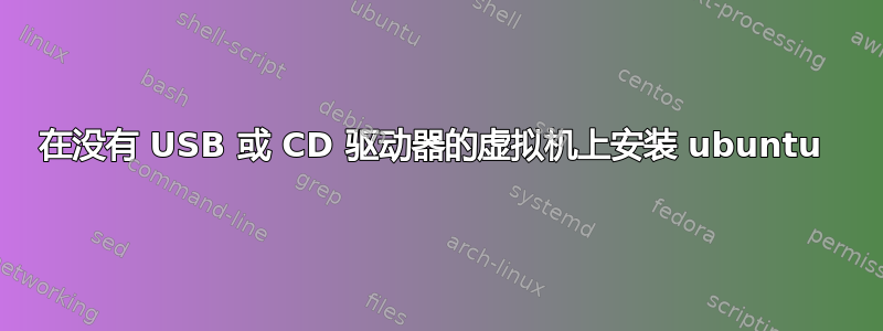 在没有 USB 或 CD 驱动器的虚拟机上安装 ubuntu 