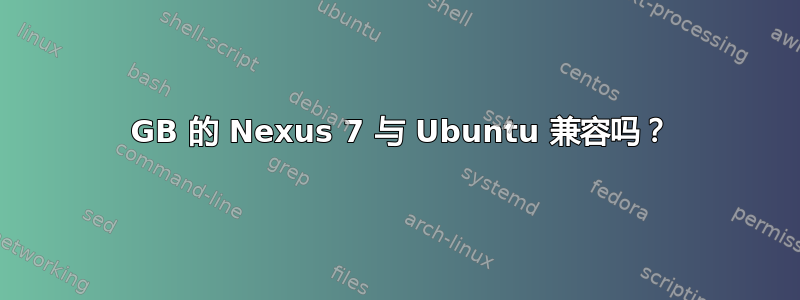 32 GB 的 Nexus 7 与 Ubuntu 兼容吗？