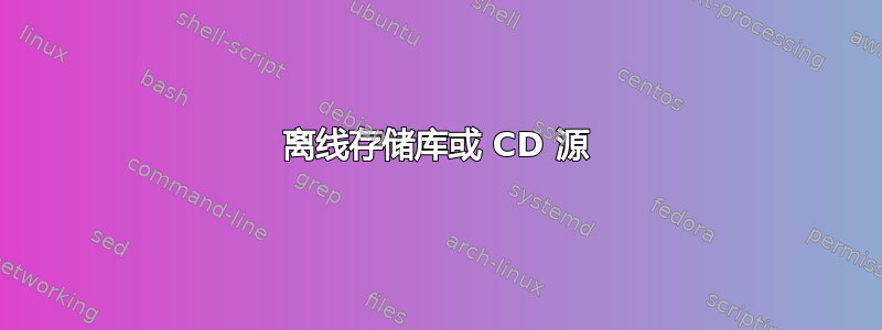 离线存储库或 CD 源