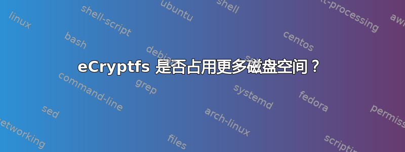 eCryptfs 是否占用更多磁盘空间？