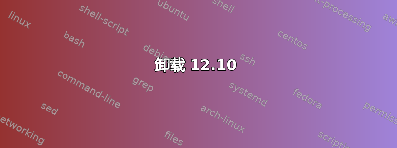 卸载 12.10