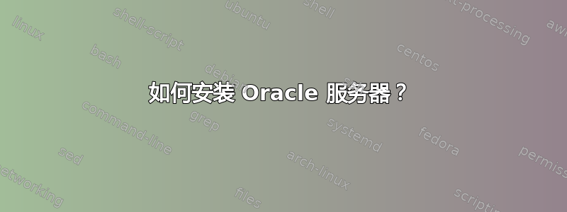 如何安装 Oracle 服务器？