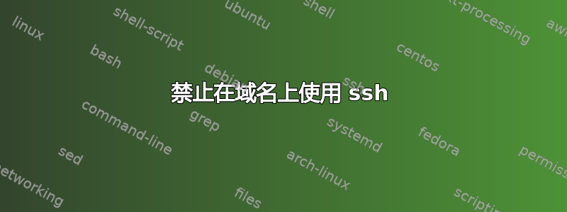 禁止在域名上使用 ssh