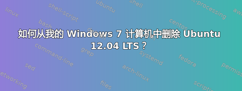 如何从我的 Windows 7 计算机中删除 Ubuntu 12.04 LTS？