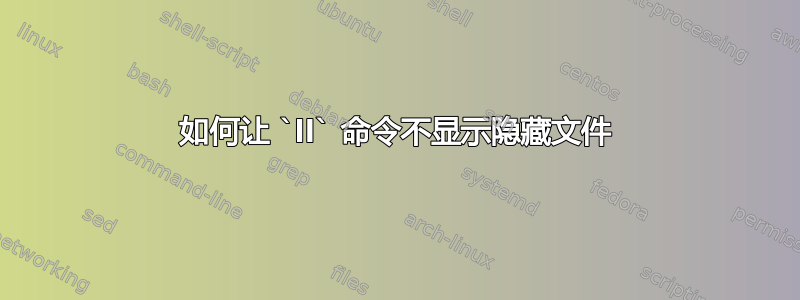 如何让 `ll` 命令不显示隐藏文件