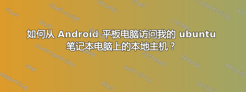 如何从 Android 平板电脑访问我的 ubuntu 笔记本电脑上的本地主机？