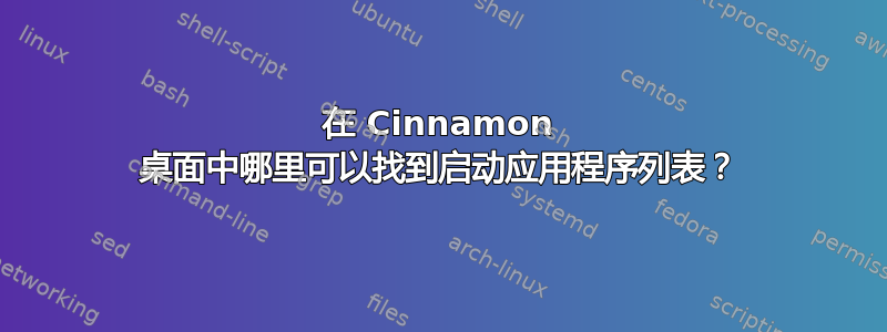 在 Cinnamon 桌面中哪里可以找到启动应用程序列表？