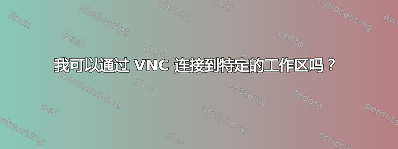 我可以通过 VNC 连接到特定的工作区吗？