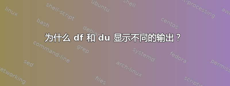 为什么 df 和 du 显示不同的输出？