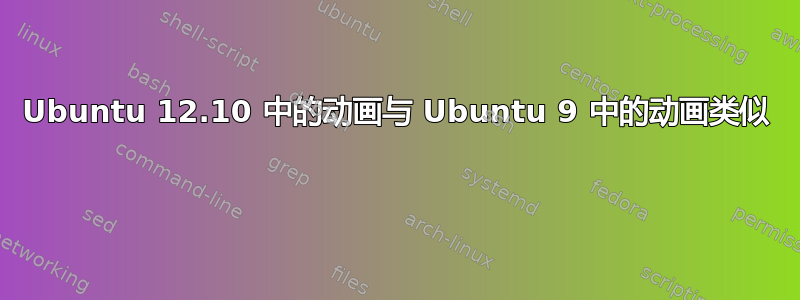 Ubuntu 12.10 中的动画与 Ubuntu 9 中的动画类似 