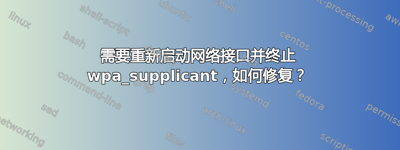 需要重新启动网络接口并终止 wpa_supplicant，如何修复？