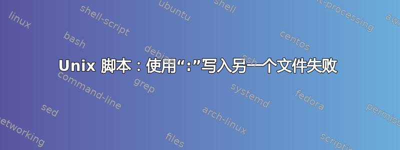 Unix 脚本：使用“:”写入另一个文件失败