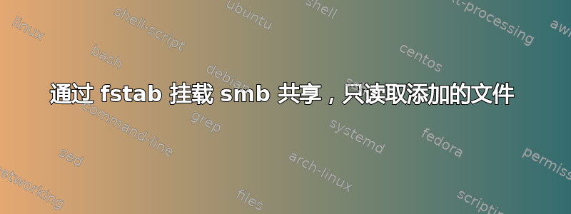 通过 fstab 挂载 smb 共享，只读取添加的文件