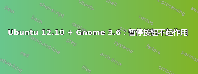 Ubuntu 12.10 + Gnome 3.6：暂停按钮不起作用