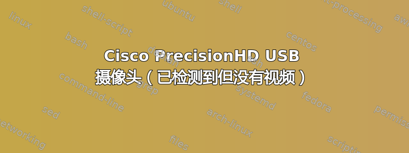 Cisco PrecisionHD USB 摄像头（已检测到但没有视频）