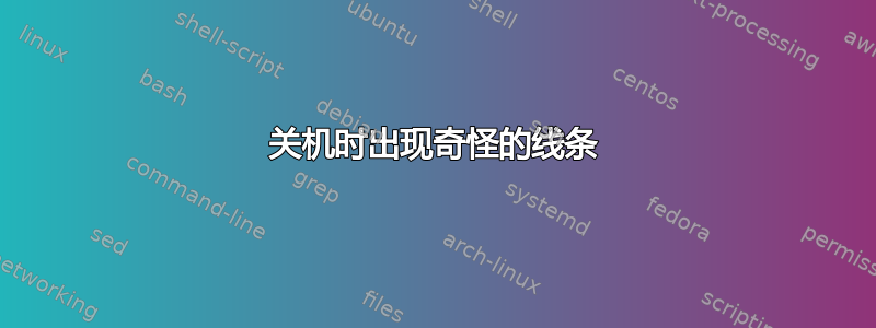 关机时出现奇怪的线条