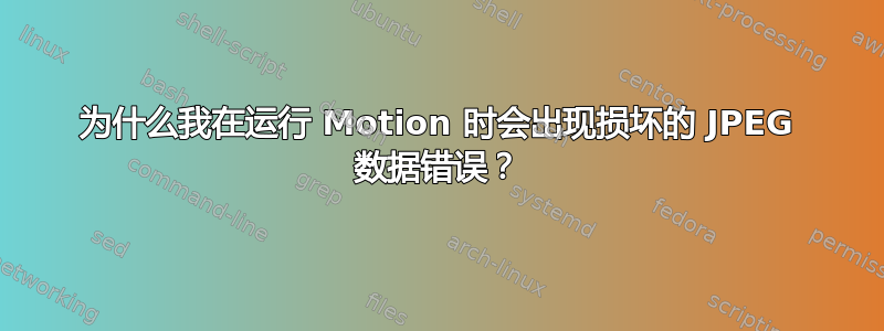 为什么我在运行 Motion 时会出现损坏的 JPEG 数据错误？