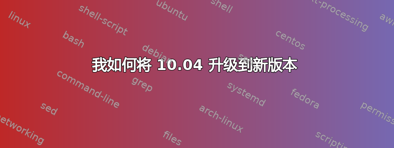 我如何将 10.04 升级到新版本