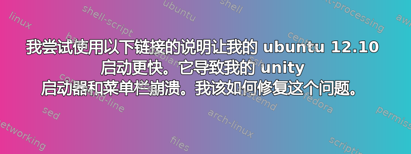 我尝试使用以下链接的说明让我的 ubuntu 12.10 启动更快。它导致我的 unity 启动器和菜单栏崩溃。我该如何修复这个问题。