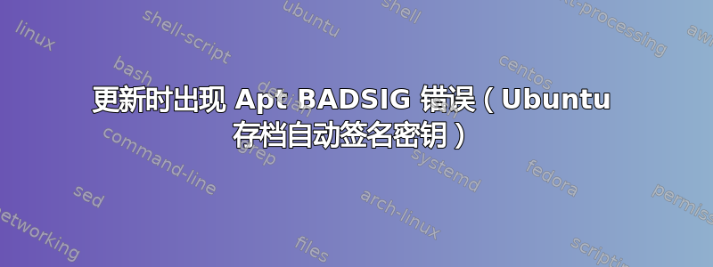 更新时出现 Apt BADSIG 错误（Ubuntu 存档自动签名密钥）