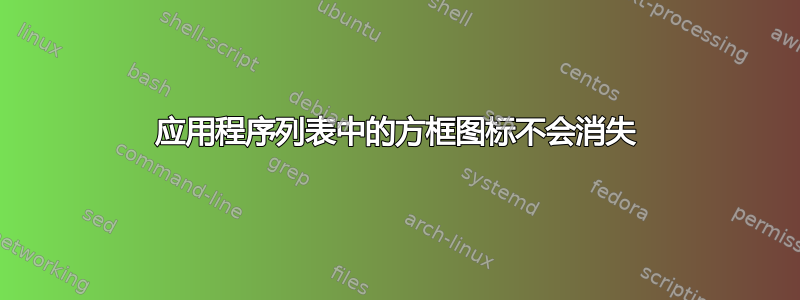 应用程序列表中的方框图标不会消失