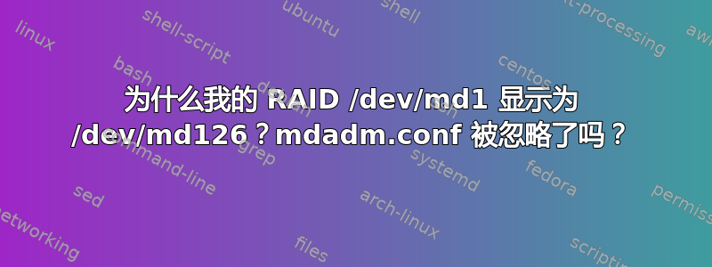 为什么我的 RAID /dev/md1 显示为 /dev/md126？mdadm.conf 被忽略了吗？