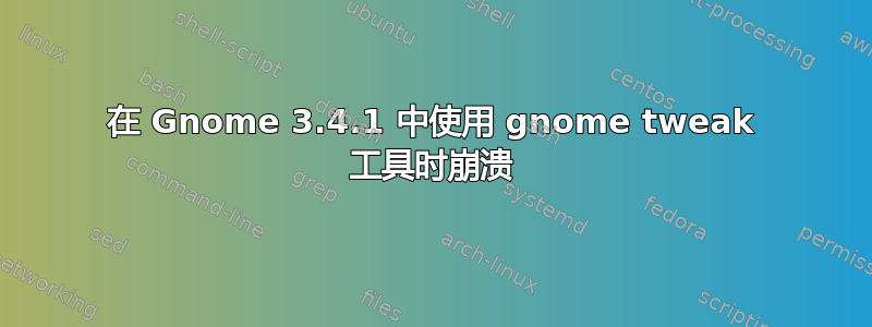 在 Gnome 3.4.1 中使用 gnome tweak 工具时崩溃