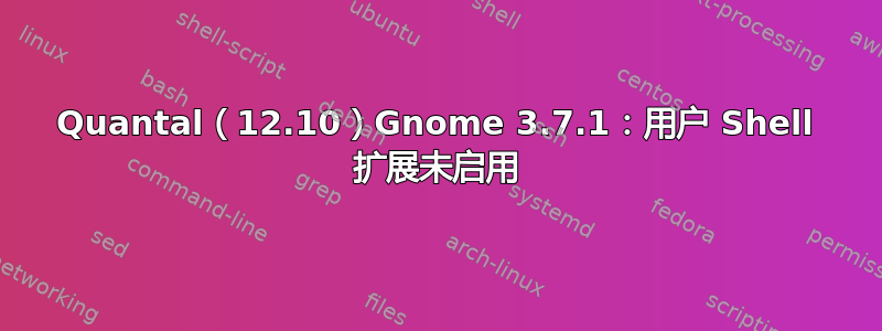 Quantal（12.10）Gnome 3.7.1：用户 Shell 扩展未启用