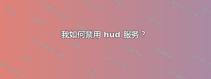 我如何禁用 hud 服务？